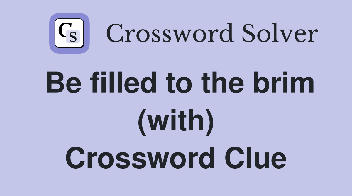 Be filled to the brim (with) Crossword Clue