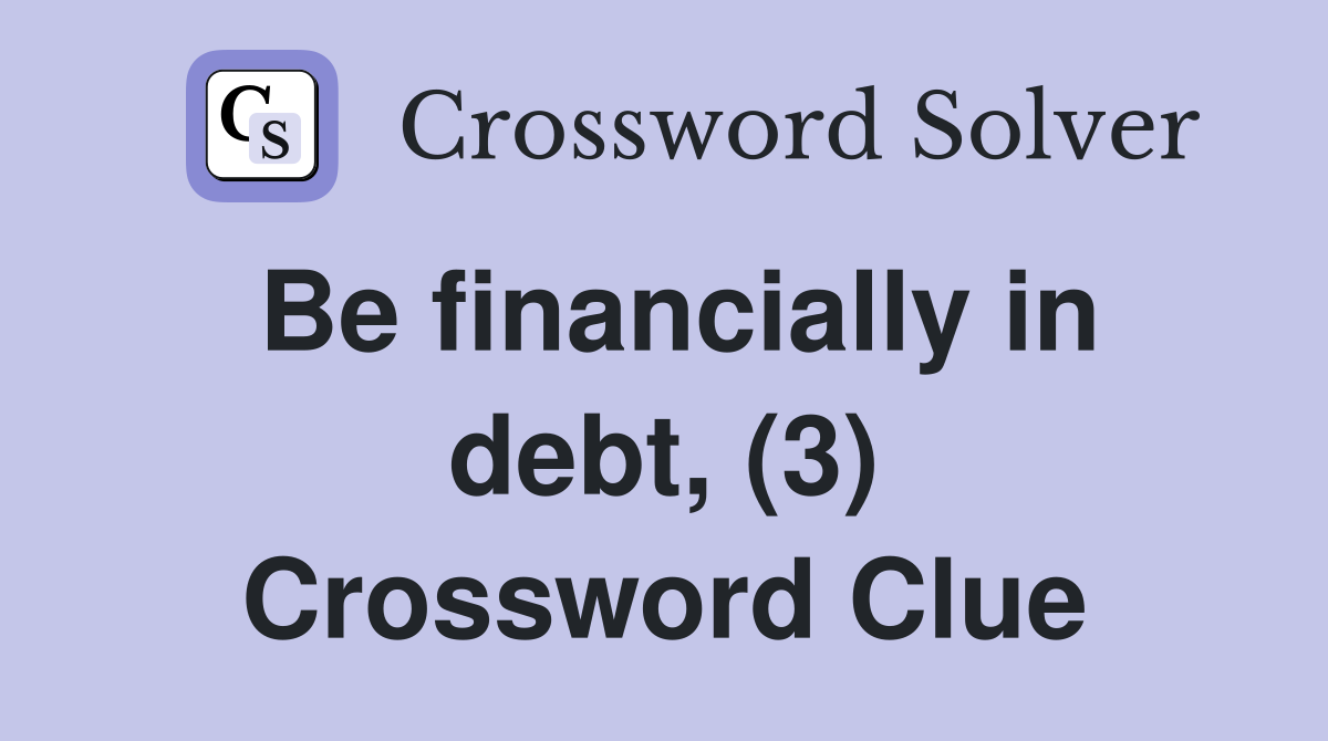 Be financially in debt, (3) Crossword Clue