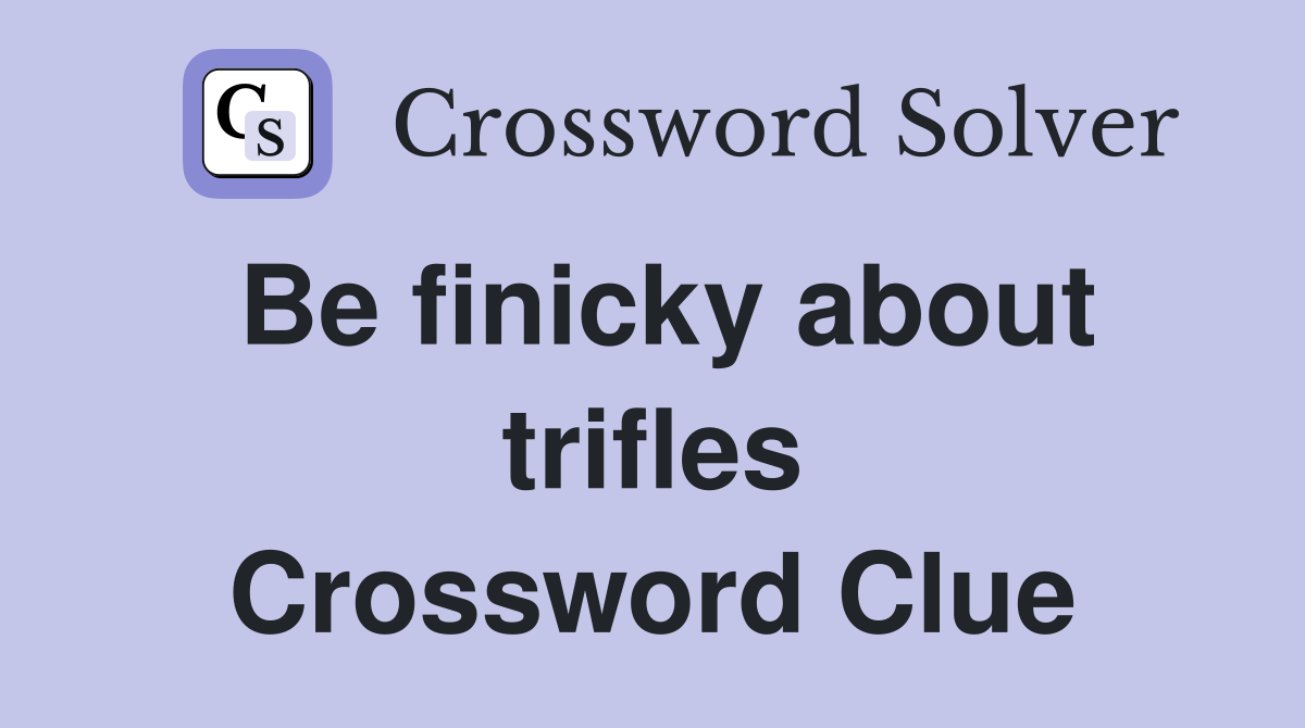 Be finicky about trifles Crossword Clue