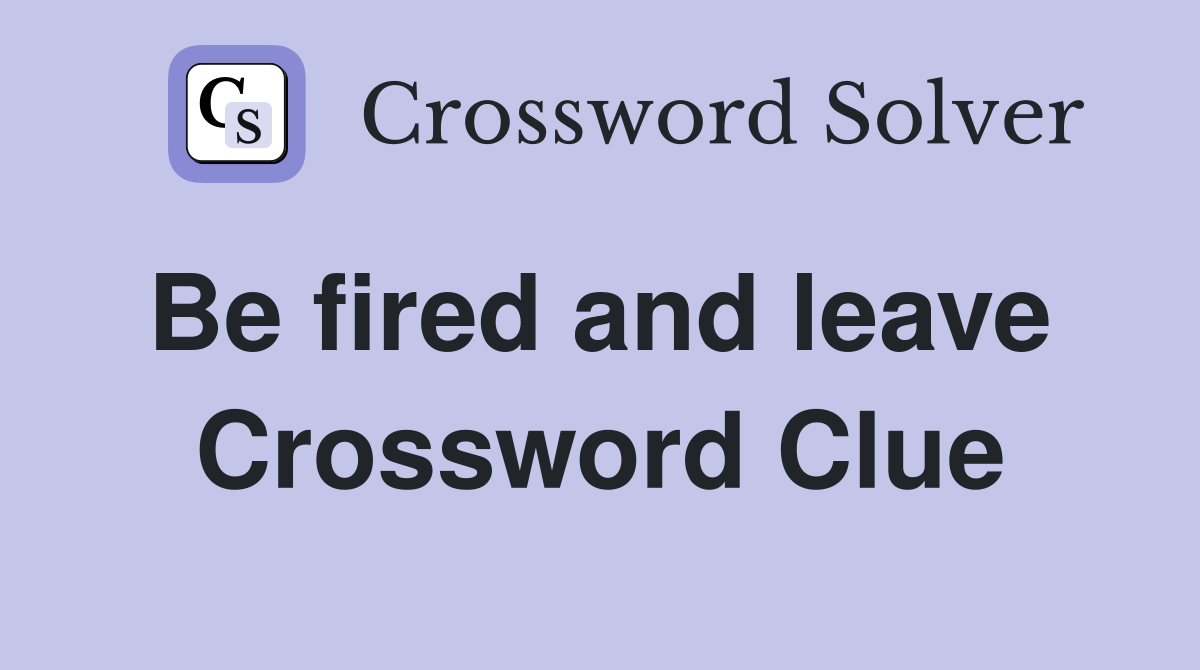 Be fired and leave  Crossword Clue