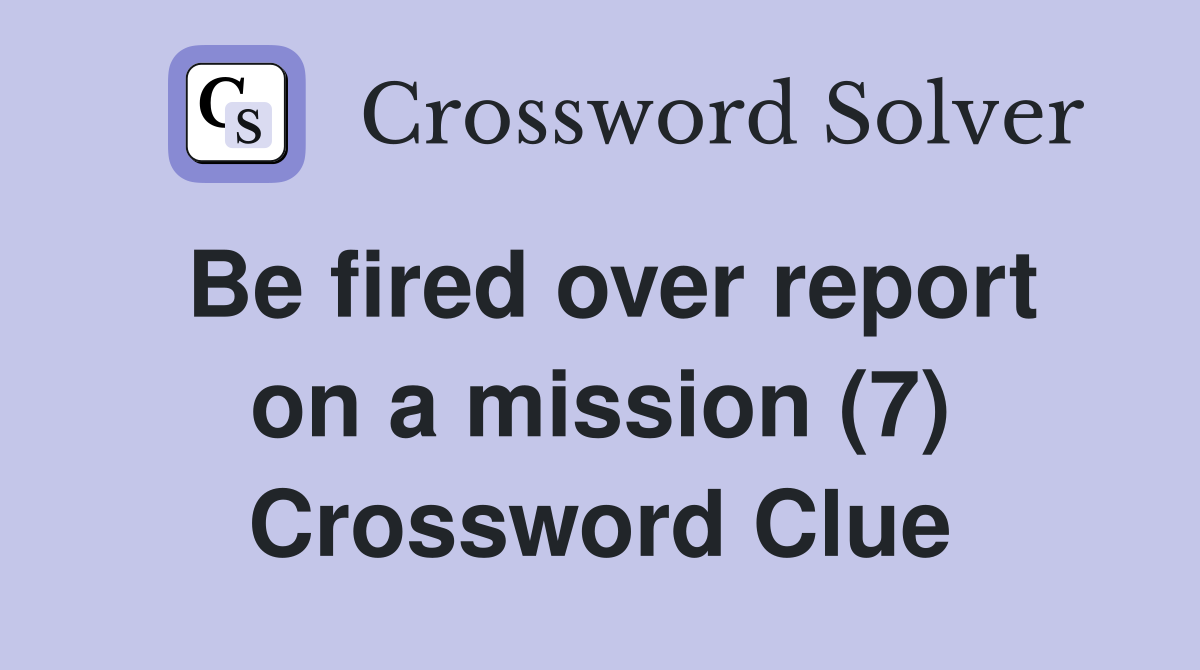 Be fired over report on a mission (7) Crossword Clue