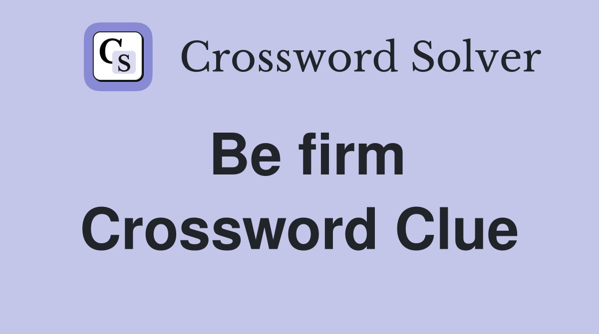Be firm Crossword Clue
