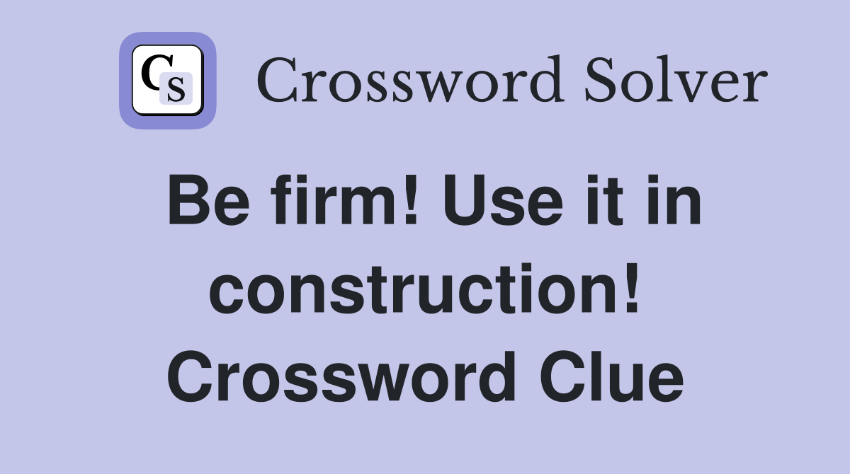Be firm! Use it in construction! Crossword Clue