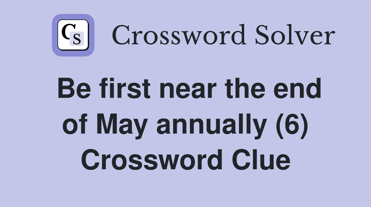 Be first near the end of May annually (6) Crossword Clue