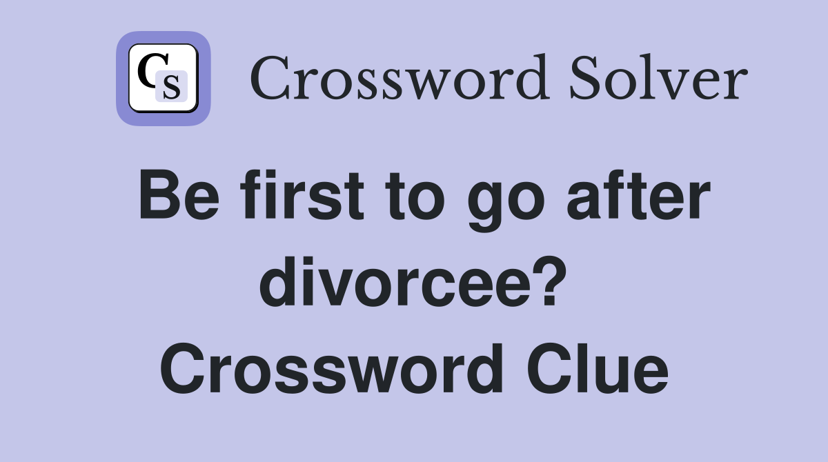Be first to go after divorcee? Crossword Clue