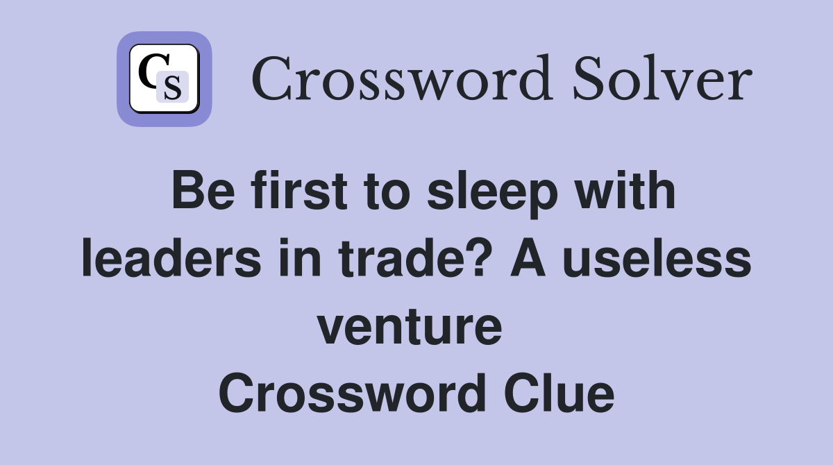 Be first to sleep with leaders in trade? A useless venture  Crossword Clue