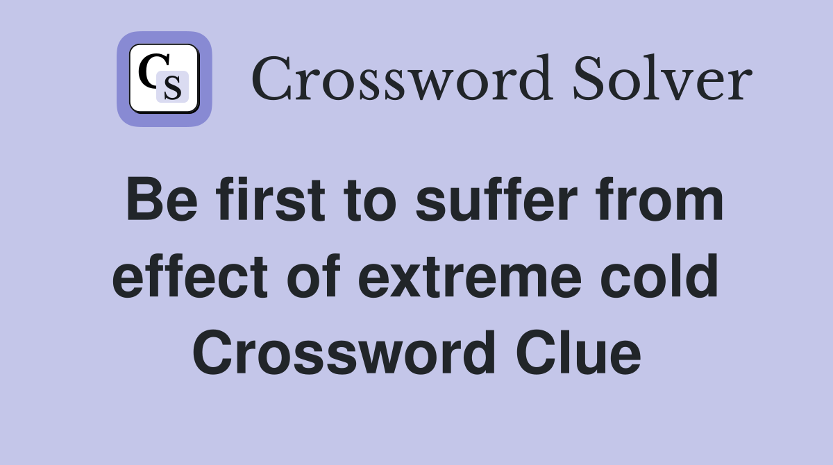 Be first to suffer from effect of extreme cold Crossword Clue