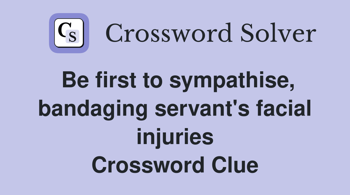 Be first to sympathise, bandaging servant's facial injuries Crossword Clue