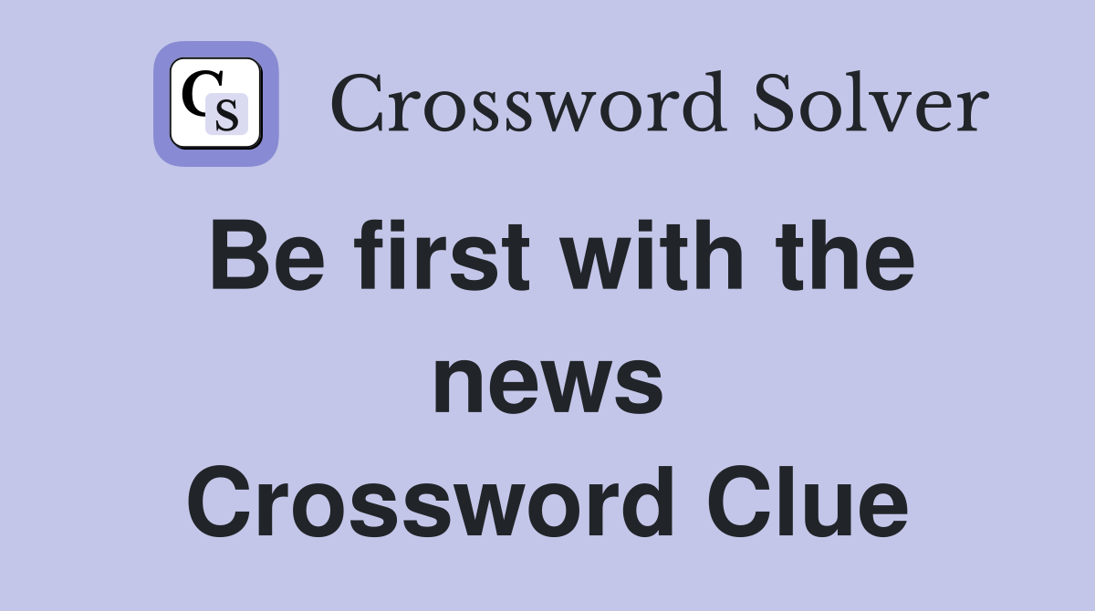 Be first with the news Crossword Clue