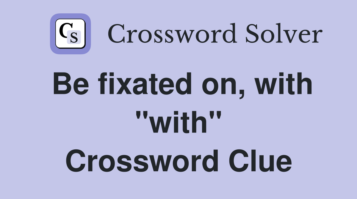 Be fixated on, with "with" Crossword Clue