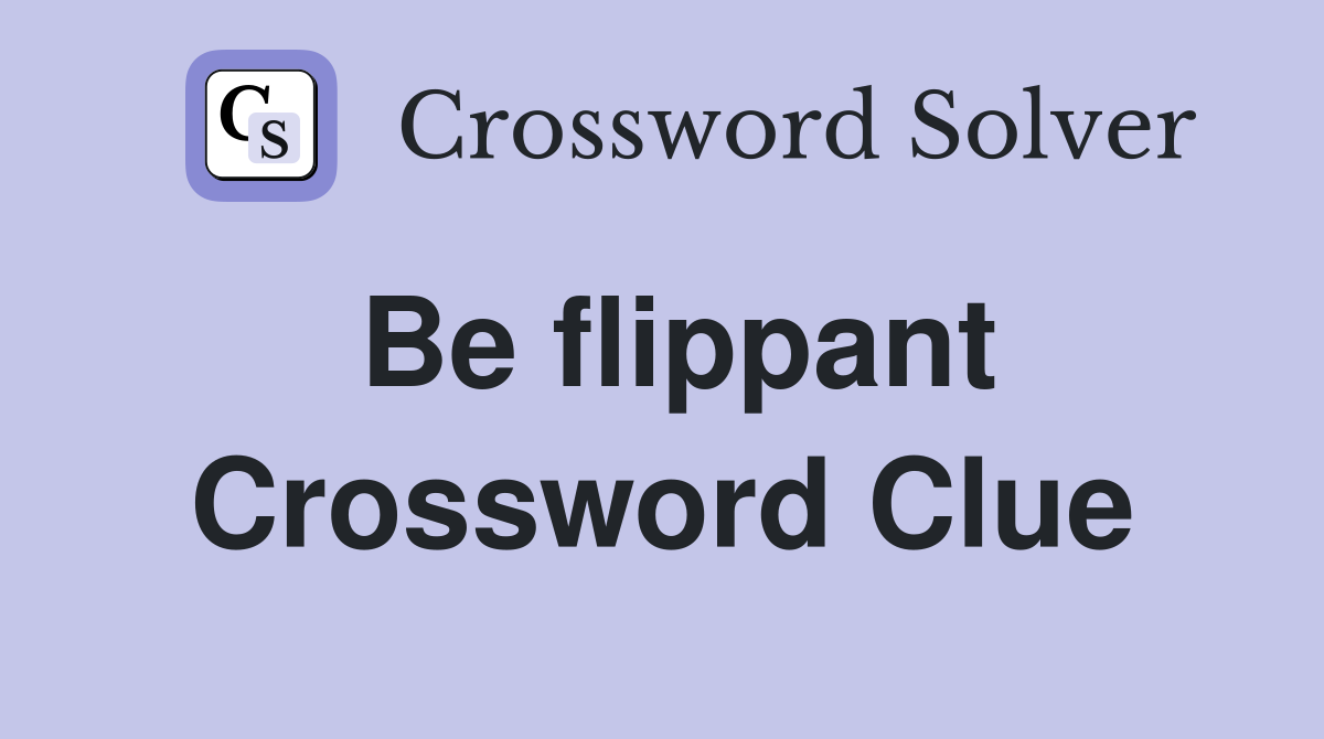Be flippant Crossword Clue