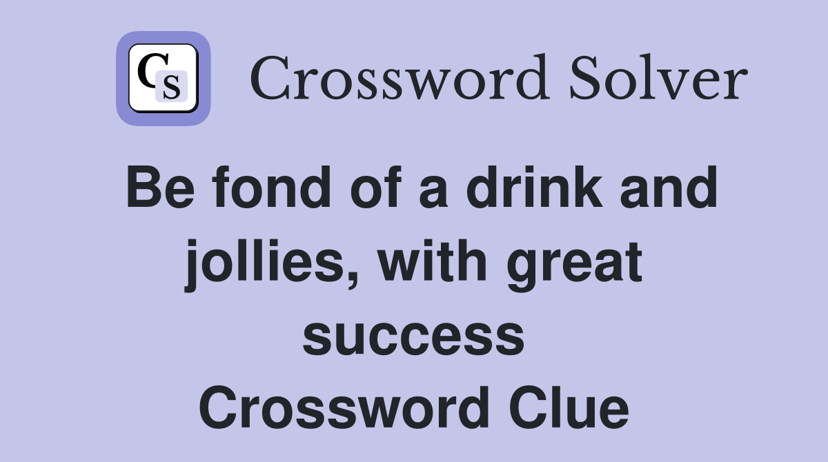 Be fond of a drink and jollies, with great success Crossword Clue