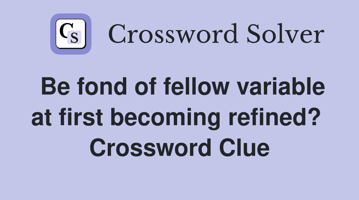 Be fond of fellow variable at first becoming refined?  Crossword Clue
