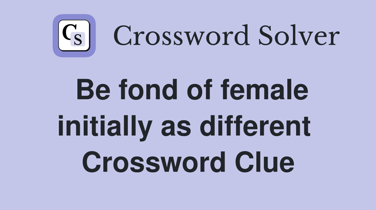 Be fond of female initially as different  Crossword Clue