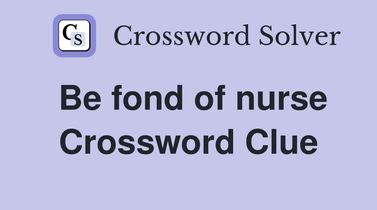 Be fond of nurse Crossword Clue