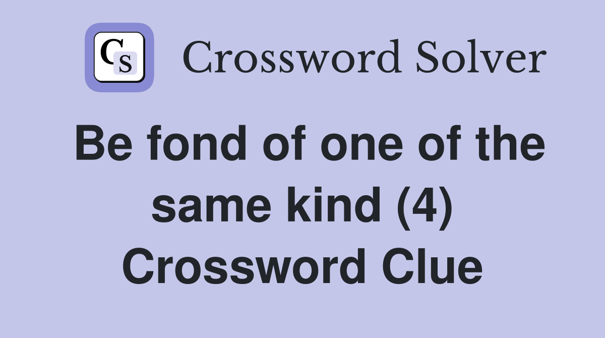 Be fond of one of the same kind (4) Crossword Clue