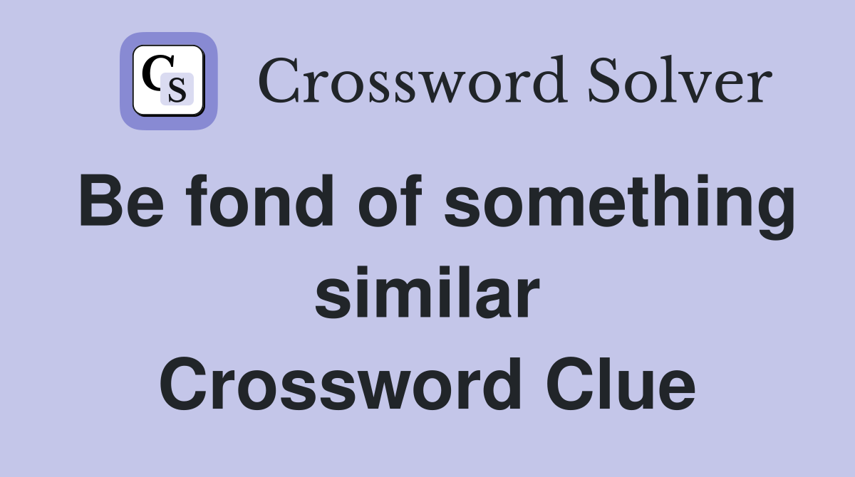 Be fond of something similar Crossword Clue