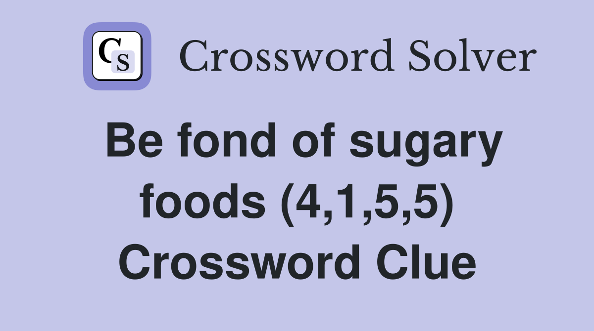 Be fond of sugary foods (4,1,5,5) Crossword Clue