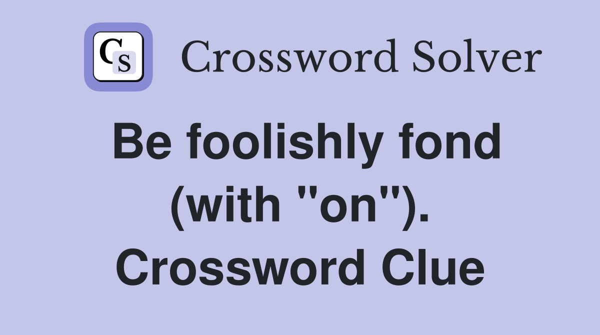 Be foolishly fond (with "on"). Crossword Clue