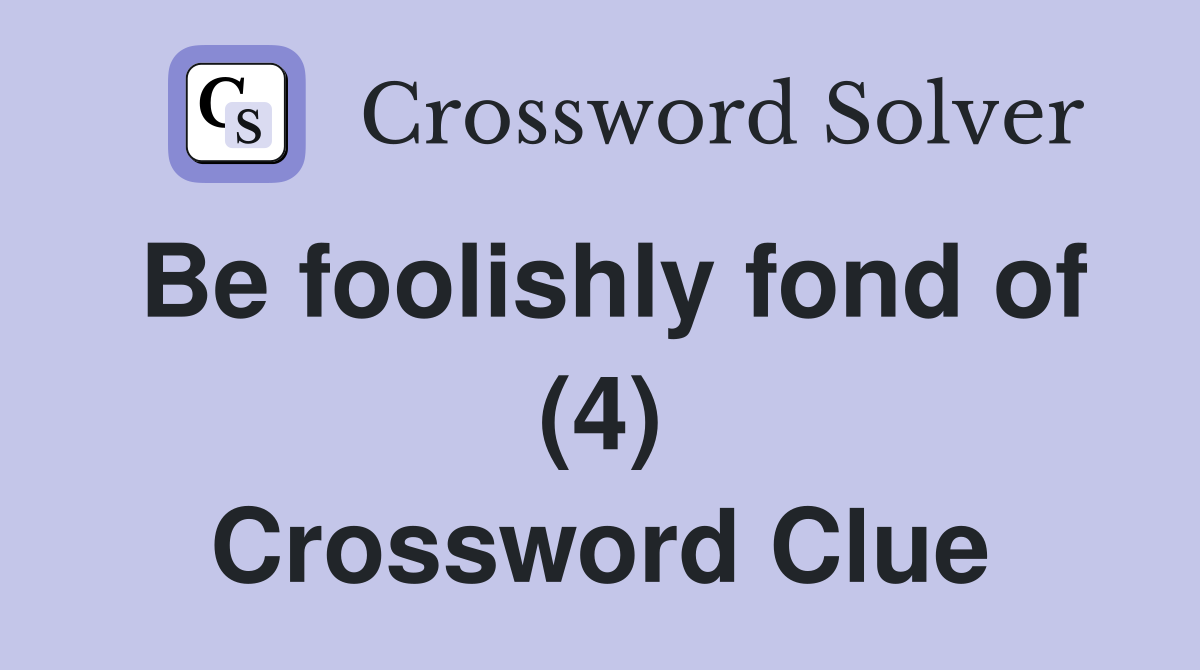Be foolishly fond of (4) Crossword Clue