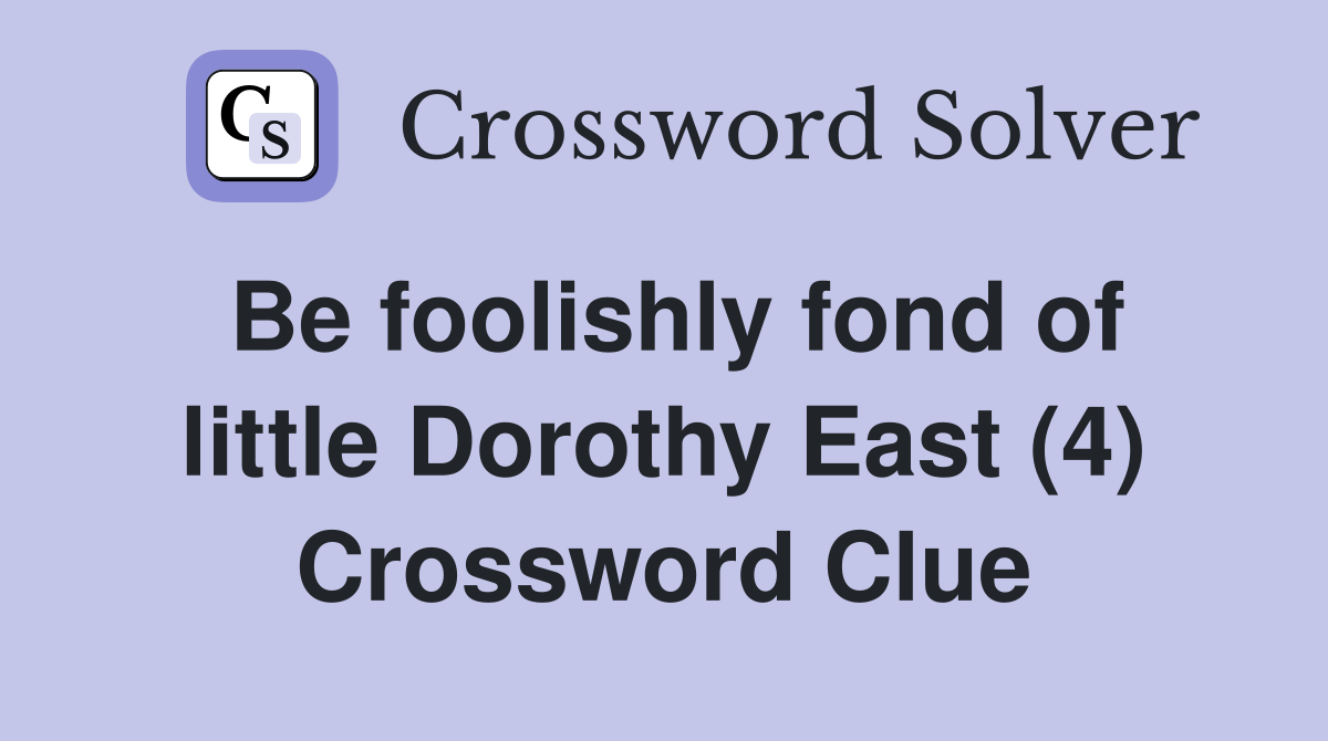 Be foolishly fond of little Dorothy East (4) Crossword Clue