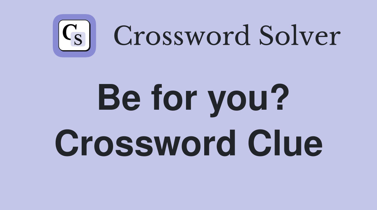 Be for you? Crossword Clue