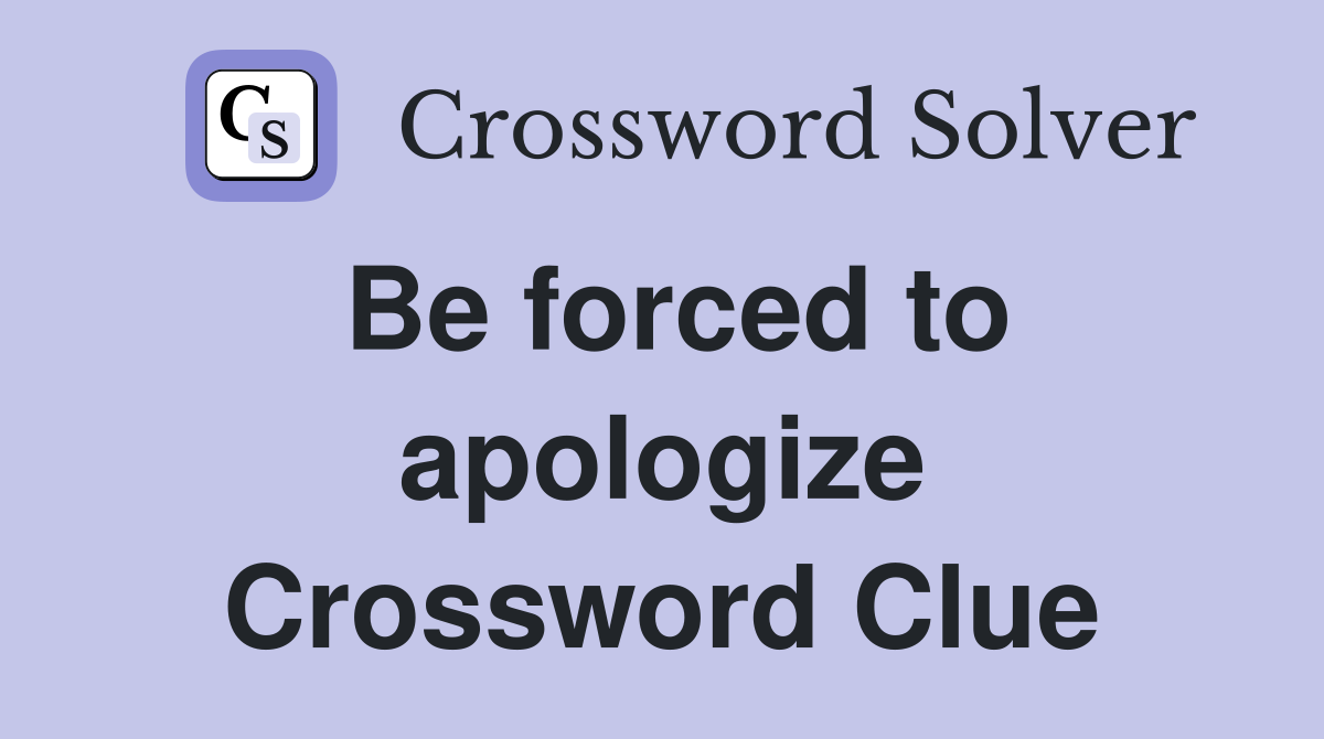 Be forced to apologize Crossword Clue