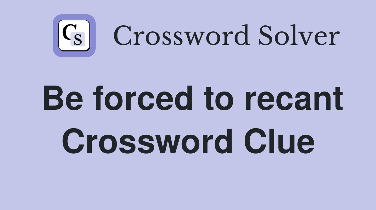 Be forced to recant Crossword Clue