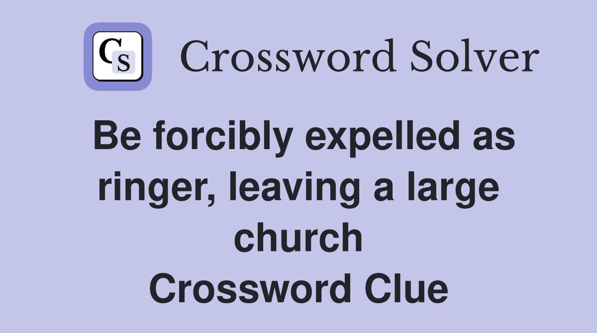 Be forcibly expelled as ringer, leaving a large church Crossword Clue