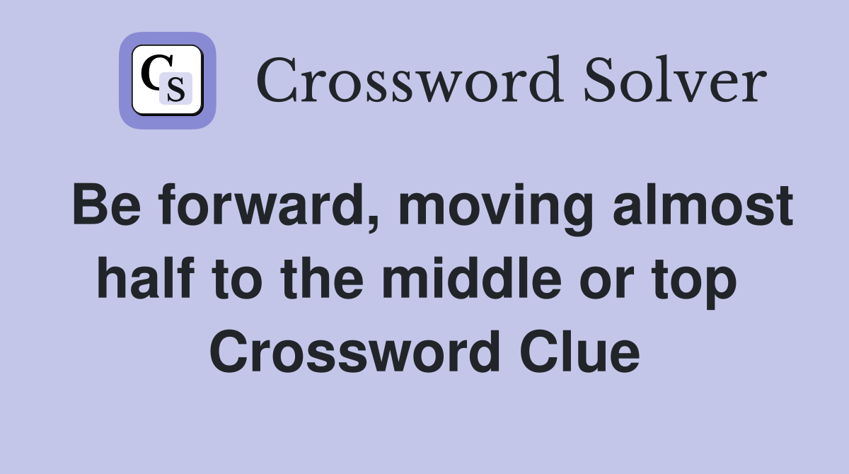 Be forward, moving almost half to the middle or top  Crossword Clue