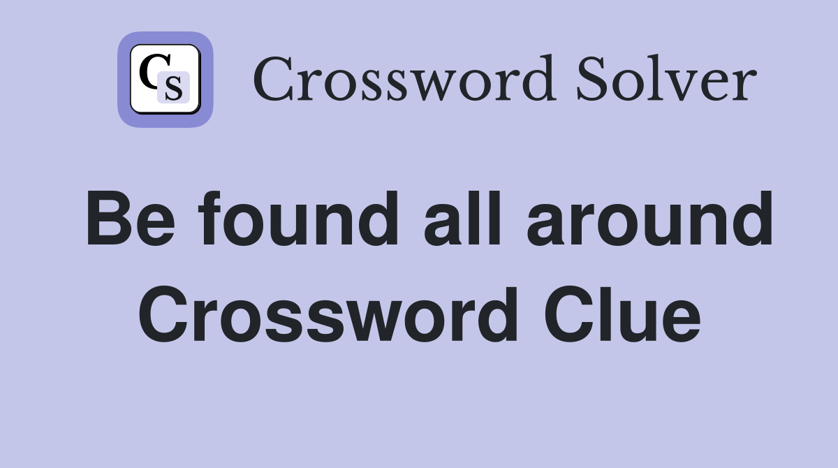Be found all around Crossword Clue