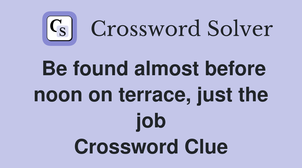 Be found almost before noon on terrace, just the job Crossword Clue