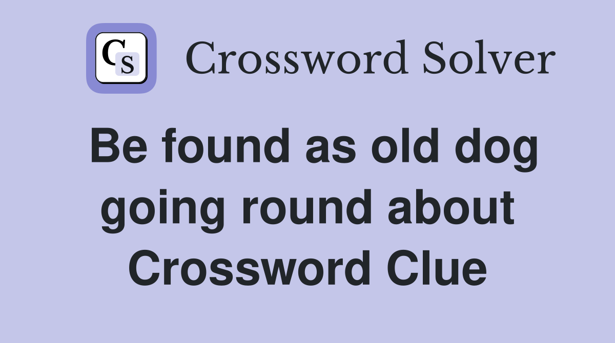 Be found as old dog going round about Crossword Clue