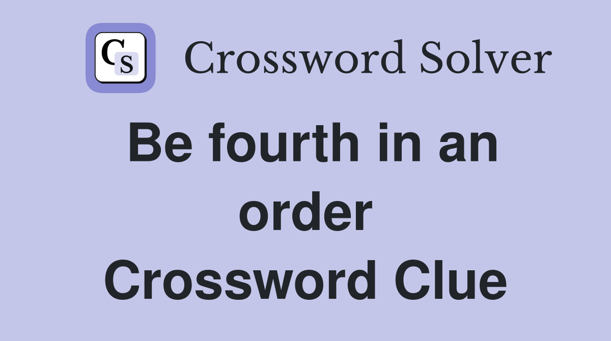 Be fourth in an order Crossword Clue