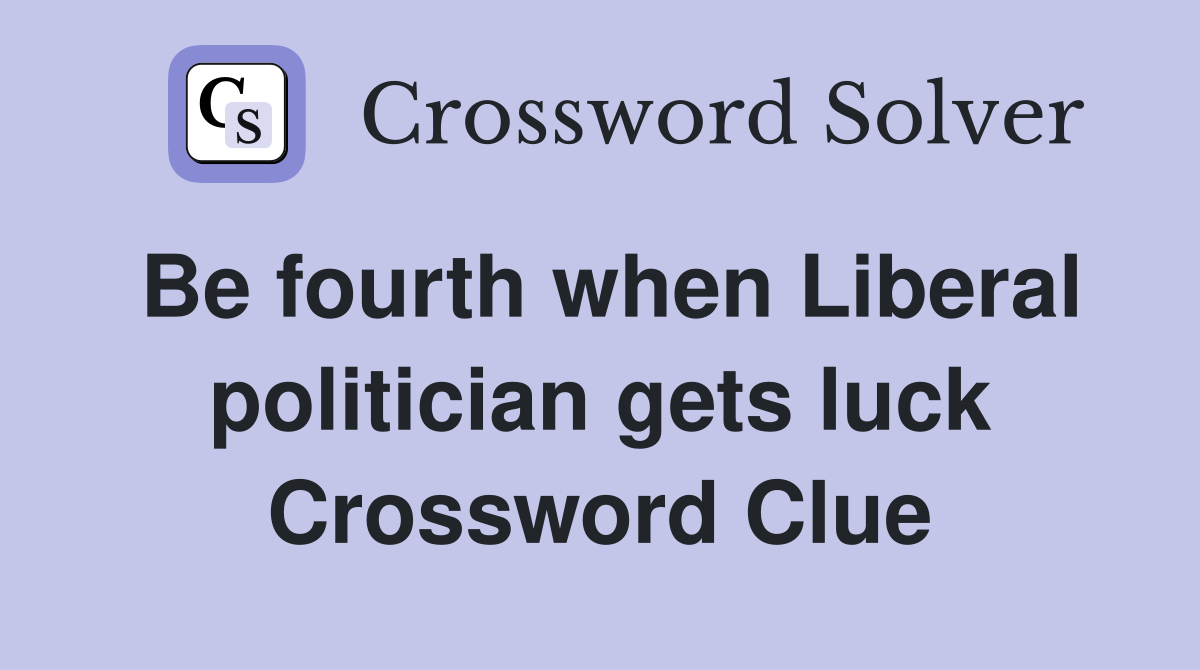 Be fourth when Liberal politician gets luck Crossword Clue
