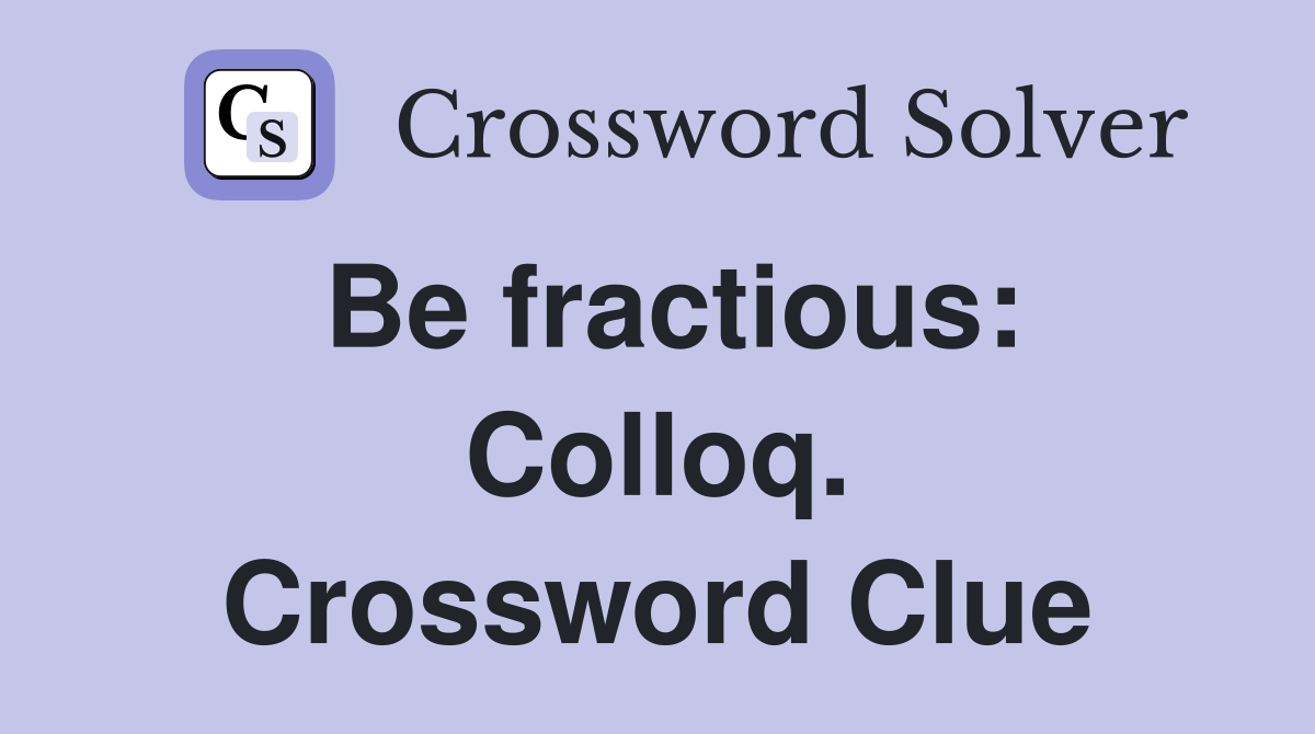 Be fractious: Colloq. Crossword Clue
