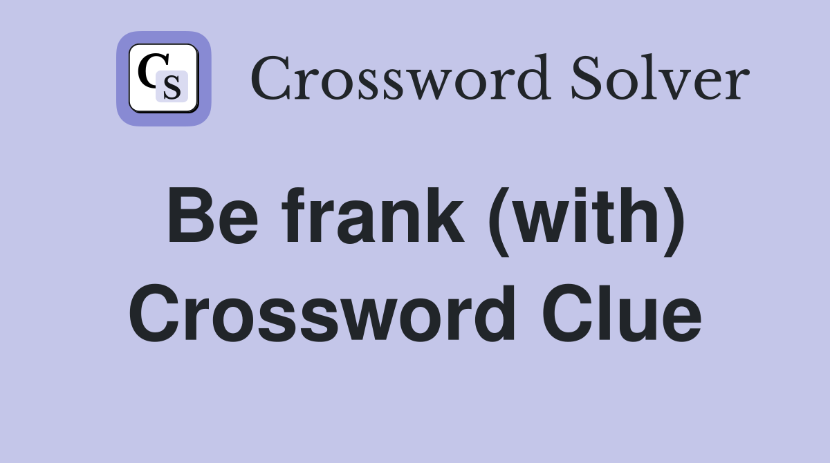 Be frank (with) Crossword Clue