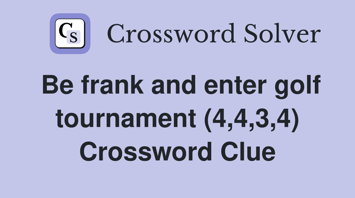 Be frank and enter golf tournament (4,4,3,4) Crossword Clue