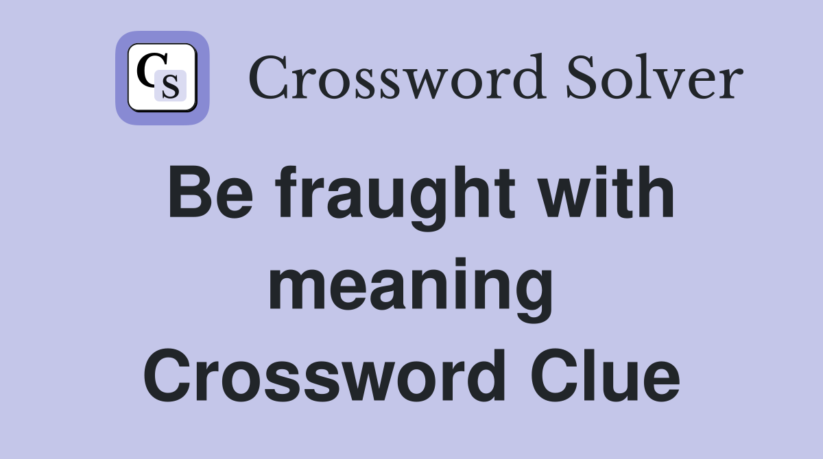 Be fraught with meaning Crossword Clue