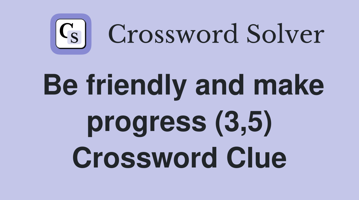 Be friendly and make progress (3,5) Crossword Clue