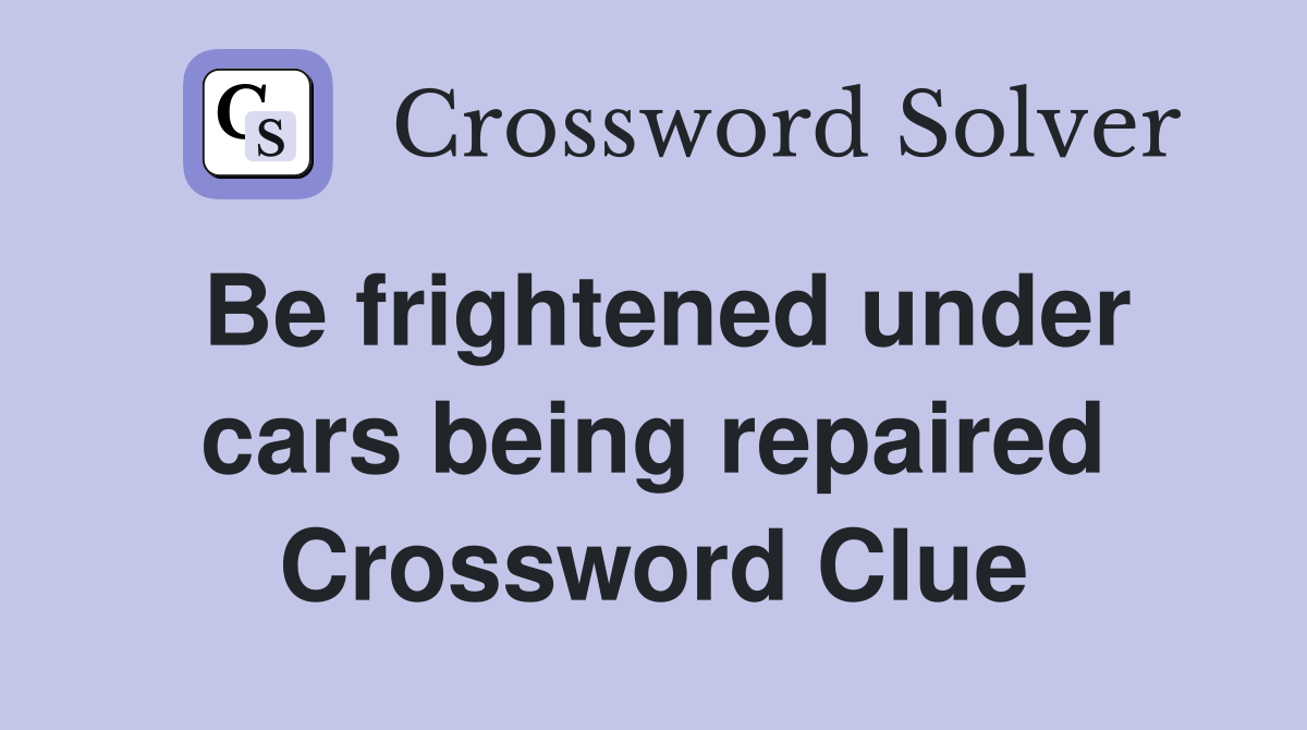 Be frightened under cars being repaired Crossword Clue