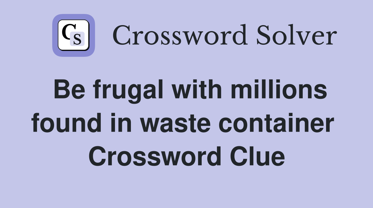 Be frugal with millions found in waste container  Crossword Clue