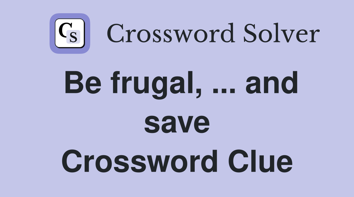 Be frugal, ... and save Crossword Clue