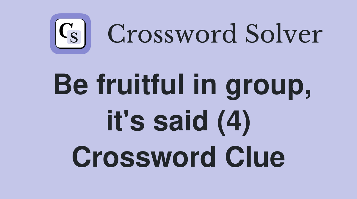 Be fruitful in group, it's said (4) Crossword Clue