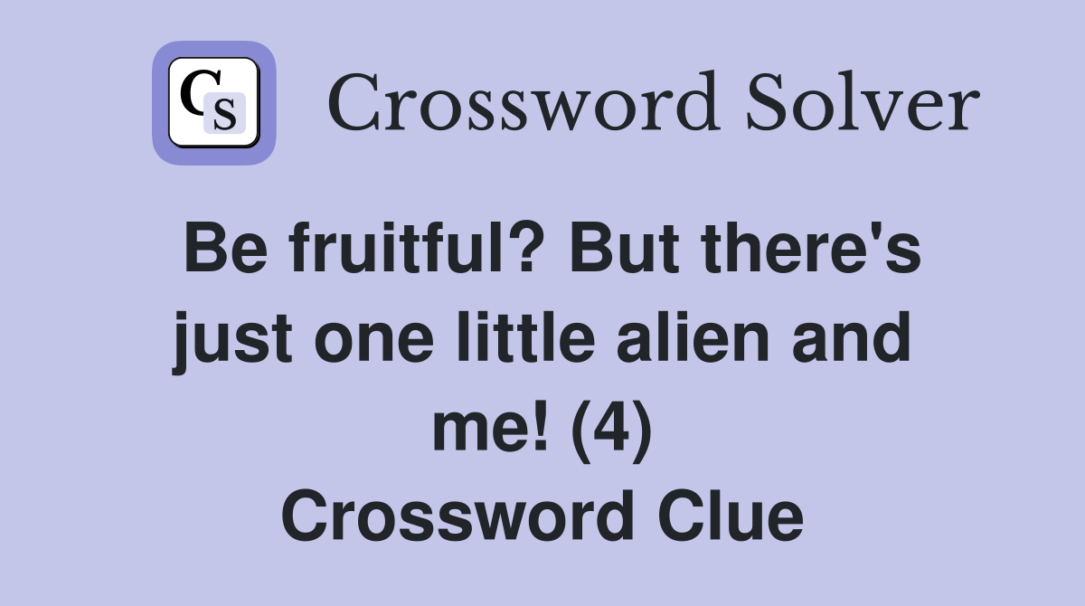 Be fruitful? But there's just one little alien and me! (4) Crossword Clue