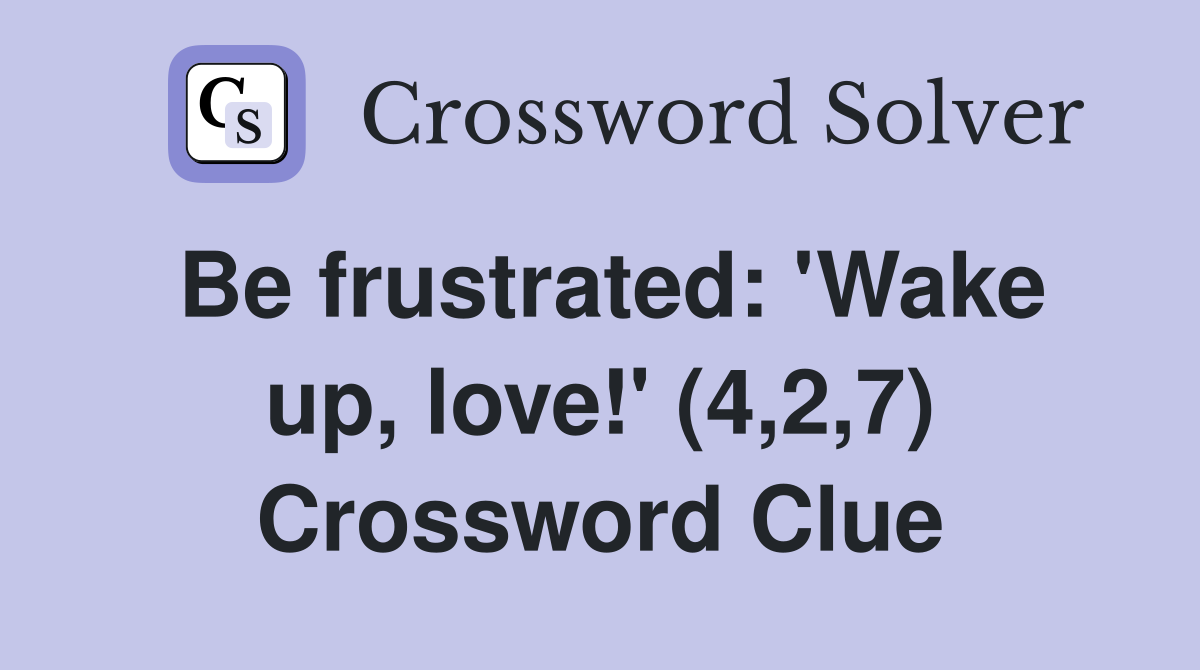 Be frustrated: 'Wake up, love!' (4,2,7) Crossword Clue