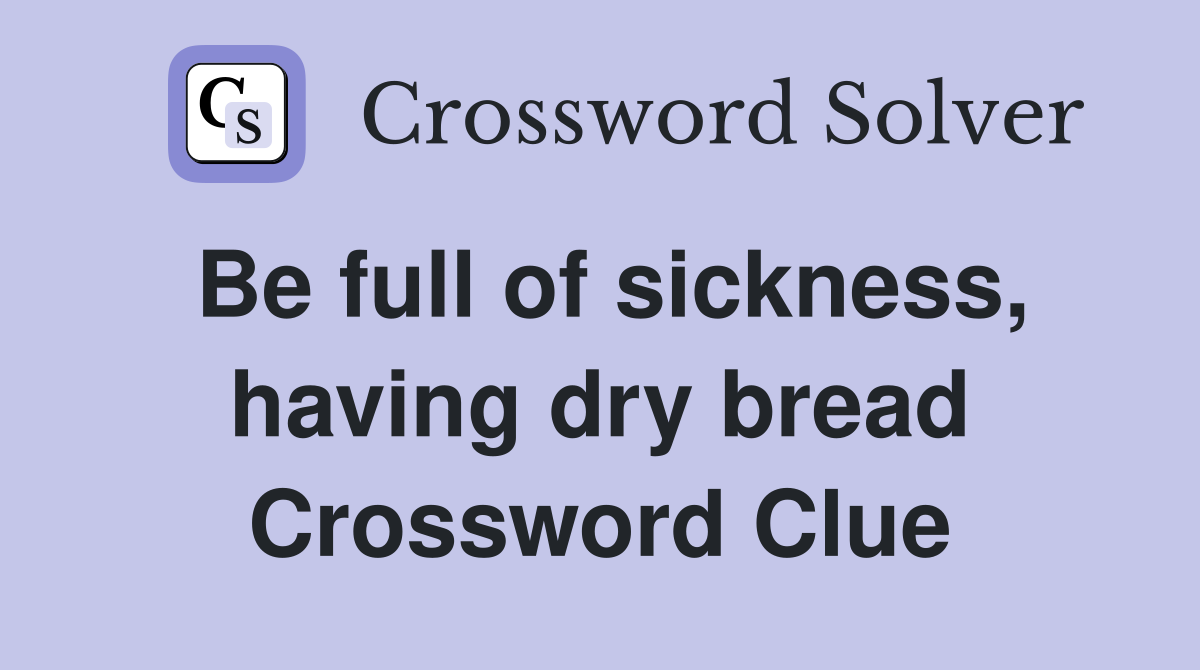 Be full of sickness, having dry bread Crossword Clue