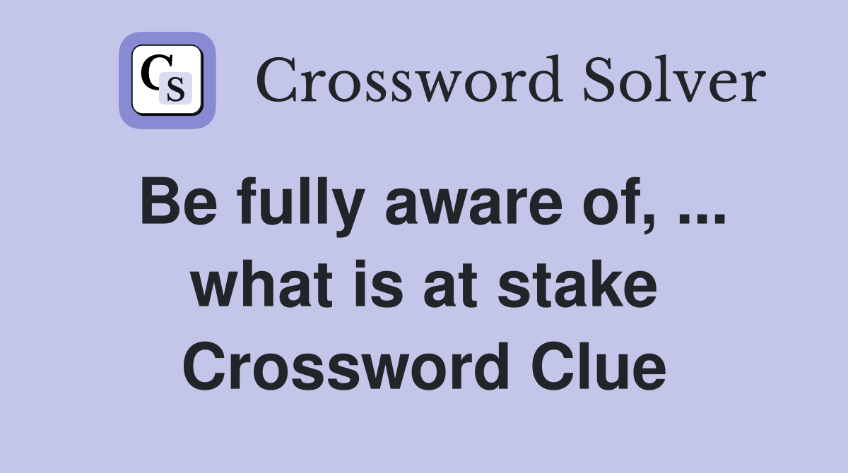 Be fully aware of, ... what is at stake Crossword Clue