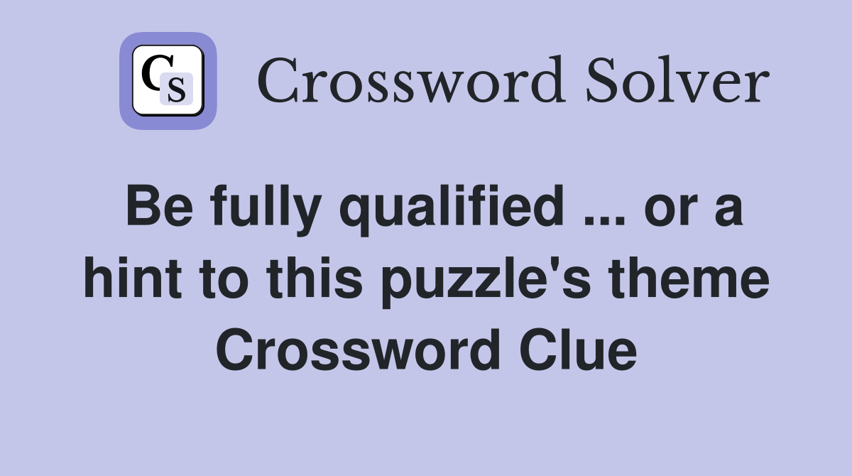 Be fully qualified ... or a hint to this puzzle's theme Crossword Clue