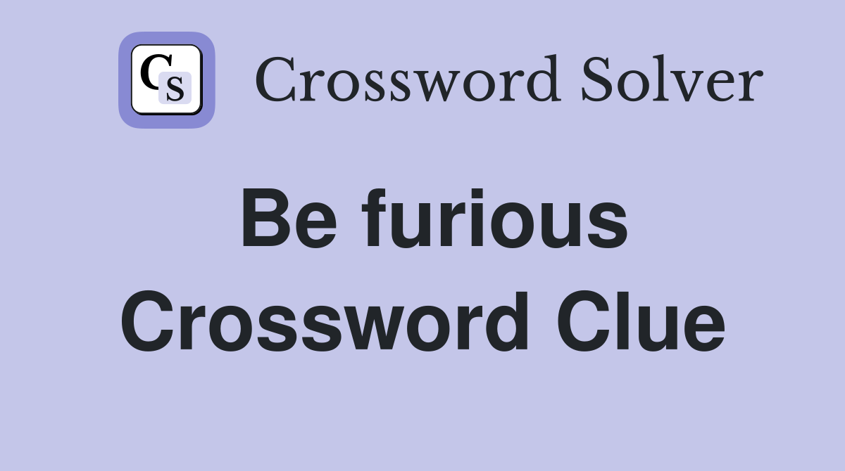 Be furious Crossword Clue
